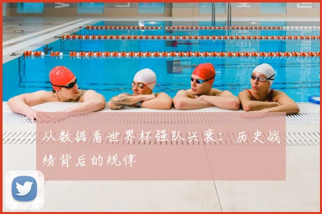 从数据看世界杯强队兴衰：历史战绩背后的规律