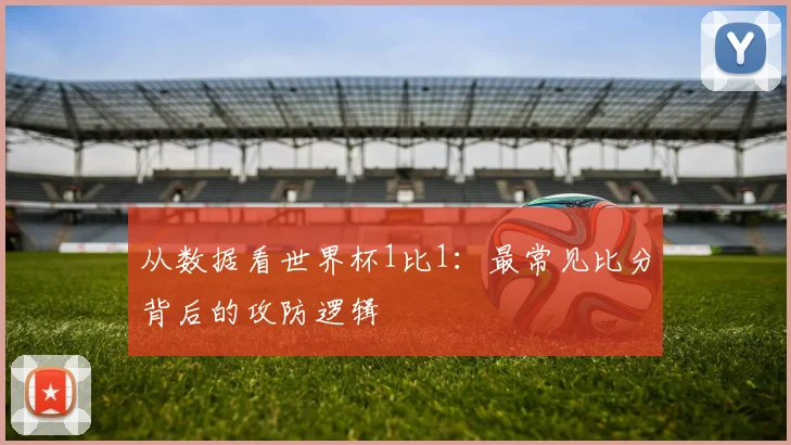 从数据看世界杯1比1：最常见比分背后的攻防逻辑