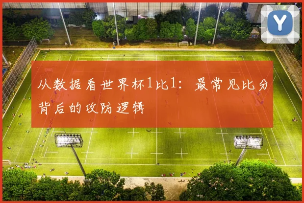从数据看世界杯1比1:最常见比分背后的攻防逻辑