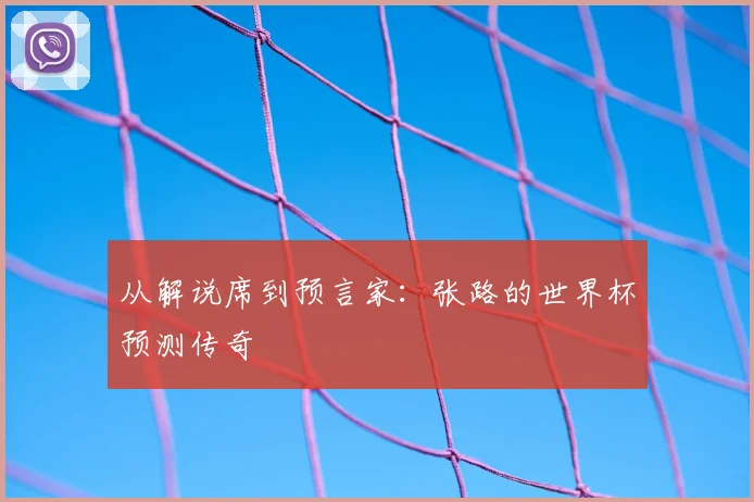 从解说席到预言家：张路的世界杯预测传奇