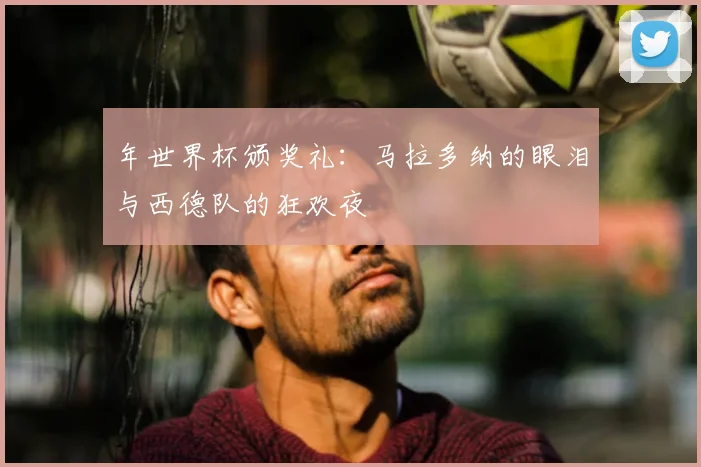 年世界杯颁奖礼:马拉多纳的眼泪与西德队的狂欢夜