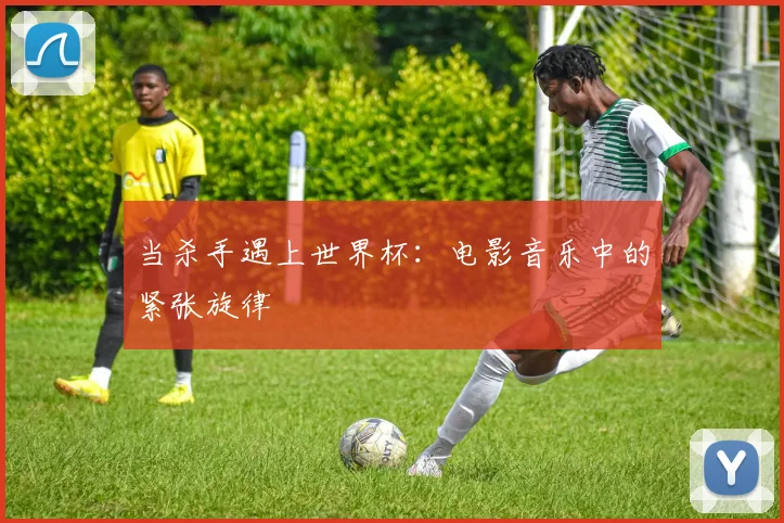 当杀手遇上世界杯:电影音乐中的紧张旋律