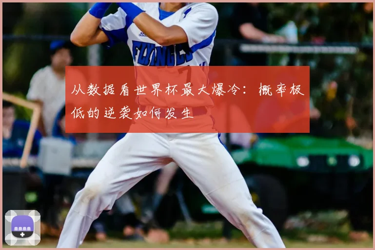 从数据看世界杯最大爆冷:概率极低的逆袭如何发生