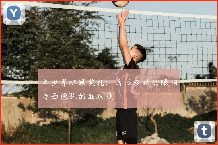 年世界杯颁奖礼：马拉多纳的眼泪与西德队的狂欢夜