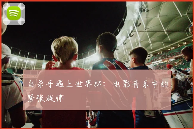 当杀手遇上世界杯：电影音乐中的紧张旋律