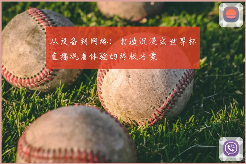 从设备到网络:打造沉浸式世界杯直播观看体验的终极方案