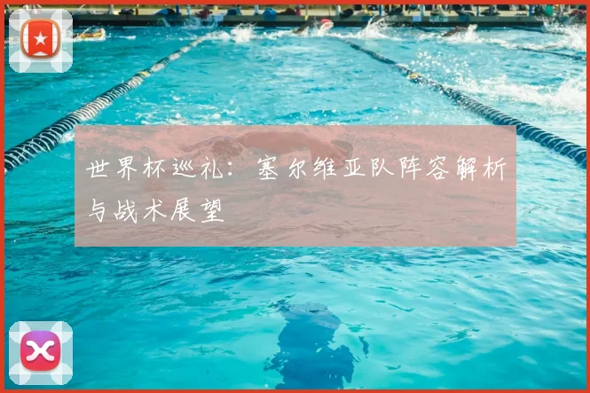 世界杯巡礼:塞尔维亚队阵容解析与战术展望