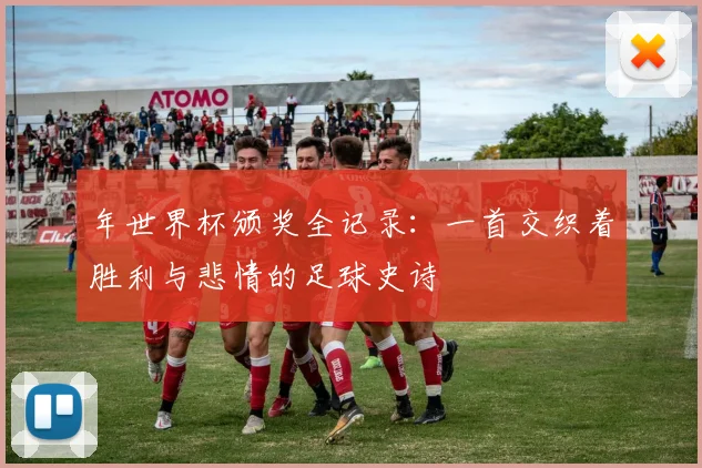 年世界杯颁奖全记录：一首交织着胜利与悲情的足球史诗