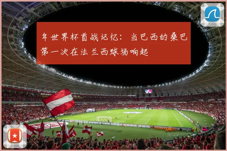 年世界杯首战记忆:当巴西的桑巴第一次在法兰西球场响起