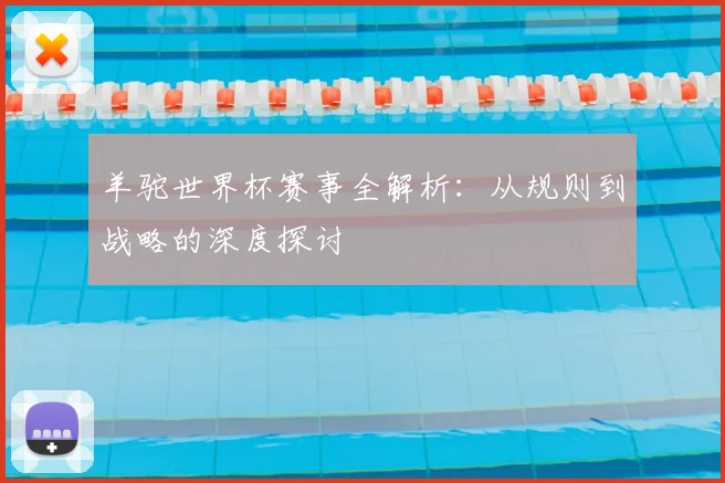 羊驼世界杯赛事全解析:从规则到战略的深度探讨