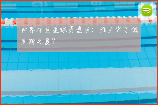 世界杯巨星球员盘点:谁主宰了俄罗斯之夏?