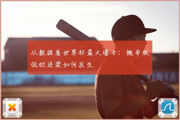 从数据看世界杯最大爆冷：概率极低的逆袭如何发生
