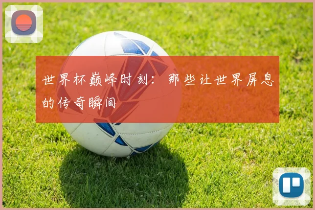 世界杯巅峰时刻:那些让世界屏息的传奇瞬间