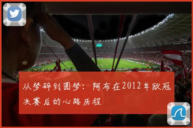 从梦碎到圆梦：阿布在2012年欧冠决赛后的心路历程