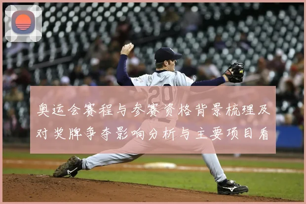 奥运会赛程与参赛资格背景梳理及对奖牌争夺影响分析与主要项目看点